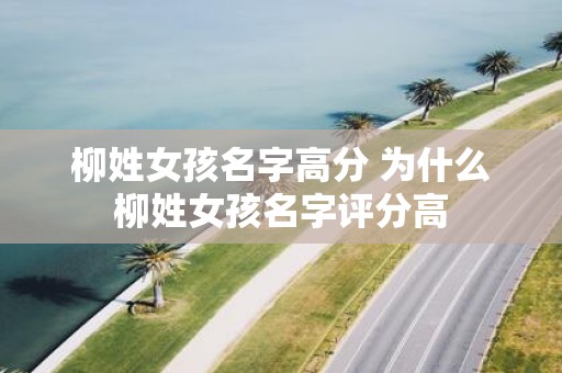 柳姓女孩名字高分 为什么柳姓女孩名字评分高