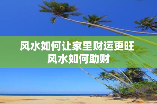风水如何让家里财运更旺 风水如何助财