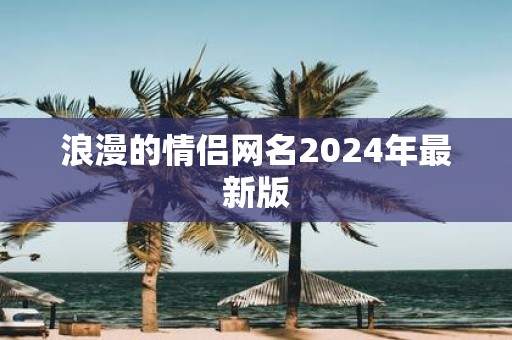 浪漫的情侣网名2025年最新版