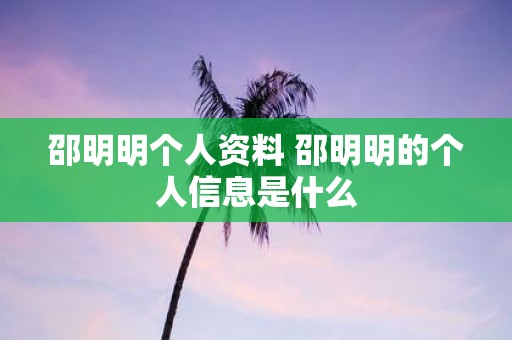 邵明明个人资料 邵明明的个人信息是什么