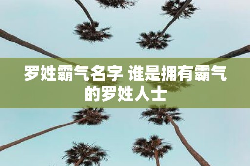 罗姓霸气名字 谁是拥有霸气的罗姓人士