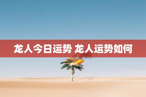 龙人今日运势 龙人运势如何
