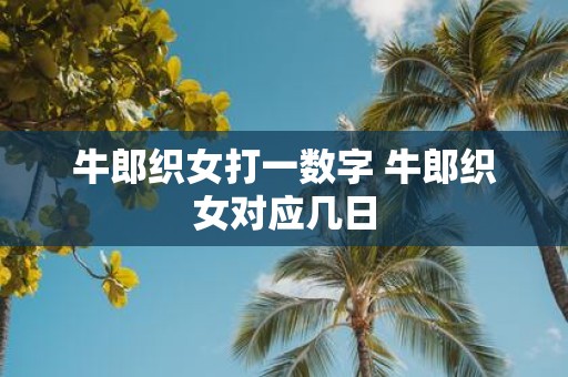 牛郎织女打一数字 牛郎织女对应几日