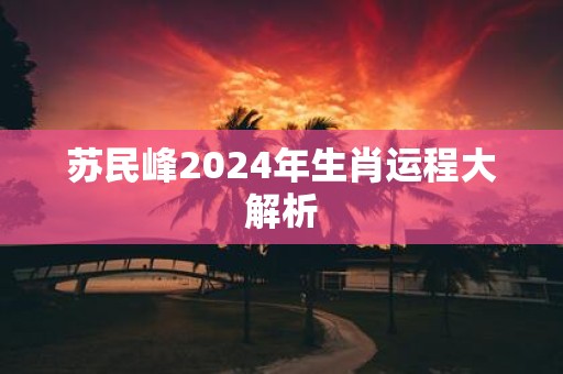 苏民峰2025年生肖运程大解析