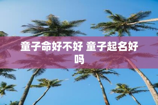 童子命好不好 童子起名好吗