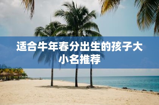 适合牛年春分出生的孩子大小名推荐