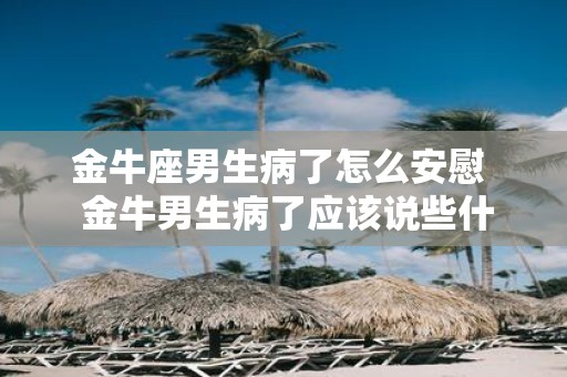金牛座男生病了怎么安慰 金牛男生病了应该说些什么