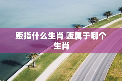 贩指什么生肖 贩属于哪个生肖
