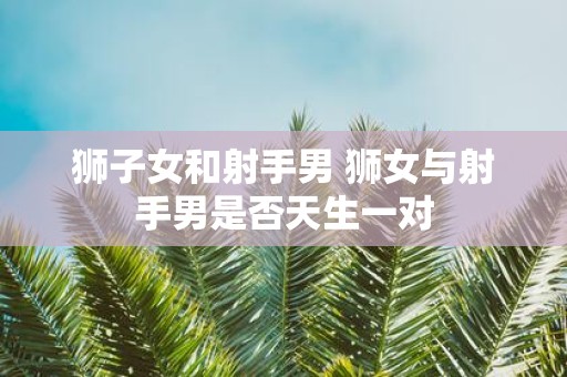 狮子女和射手男 狮女与射手男是否天生一对