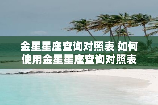 金星星座查询对照表 如何使用金星星座查询对照表