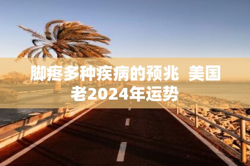 脚疼多种疾病的预兆 美国老2025年运势