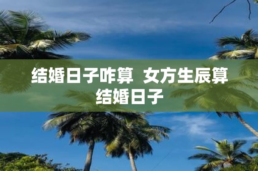 结婚日子咋算 女方生辰算结婚日子