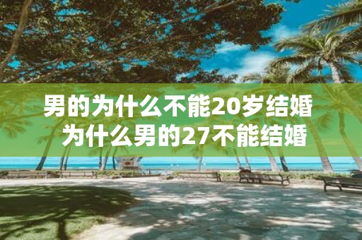 男的为什么不能20岁结婚 为什么男的27不能结婚