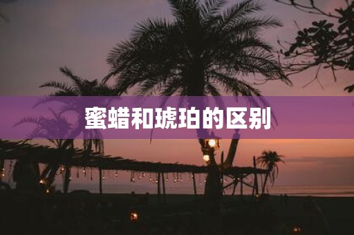 蜜蜡和琥珀的区别