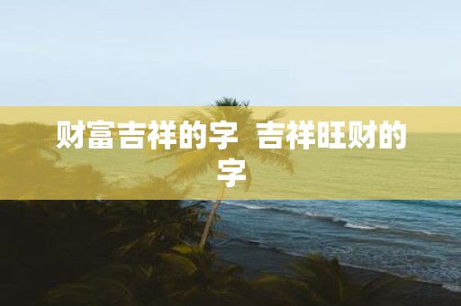 财富吉祥的字 吉祥旺财的字