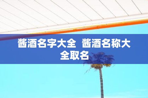 酱酒名字大全 酱酒名称大全取名