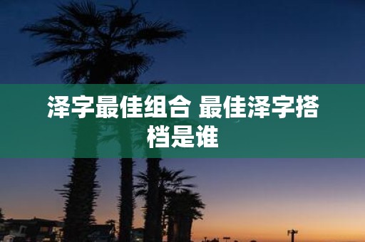 泽字最佳组合 最佳泽字搭档是谁