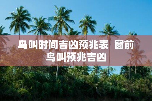 鸟叫时间吉凶预兆表 窗前鸟叫预兆吉凶