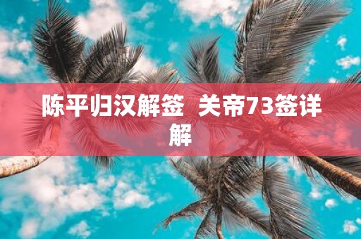 陈平归汉解签 关帝73签详解