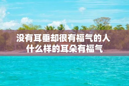 没有耳垂却很有福气的人 什么样的耳朵有福气