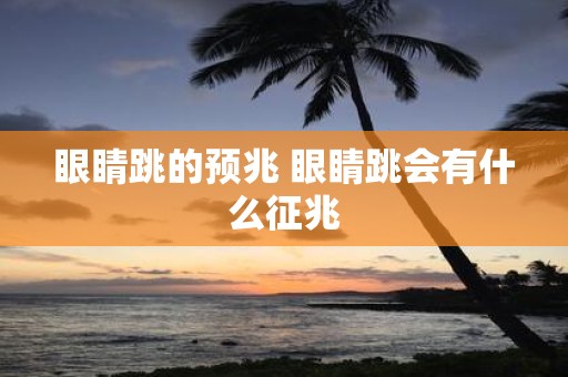 眼睛跳的预兆 眼睛跳会有什么征兆