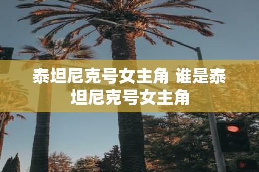 泰坦尼克号女主角 谁是泰坦尼克号女主角