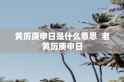 黄历庚申日是什么意思 老黄历庚申日