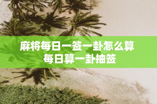 麻将每日一签一卦怎么算 每日算一卦抽签