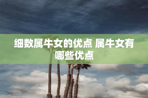 细数属牛女的优点 属牛女有哪些优点