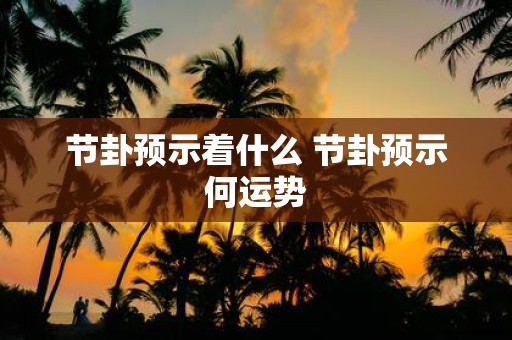 节卦预示着什么 节卦预示何运势