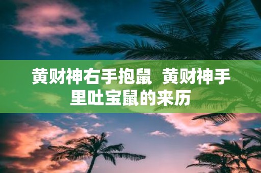黄财神右手抱鼠 黄财神手里吐宝鼠的来历