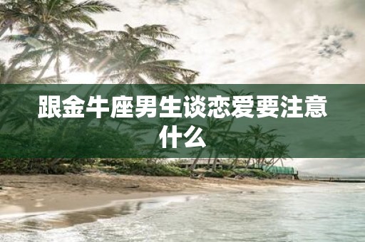跟金牛座男生谈恋爱要注意什么