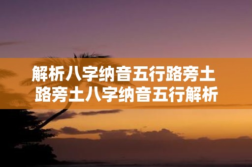 解析八字纳音五行路旁土 路旁土八字纳音五行解析