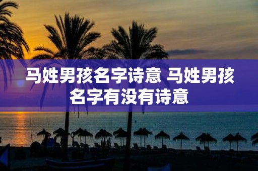 马姓男孩名字诗意 马姓男孩名字有没有诗意