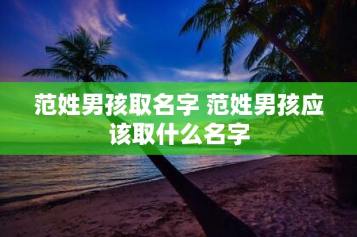 范姓男孩取名字 范姓男孩应该取什么名字