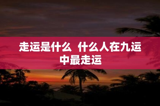 走运是什么 什么人在九运中最走运