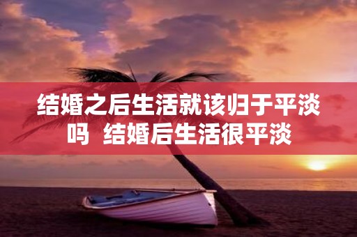 结婚之后生活就该归于平淡吗 结婚后生活很平淡