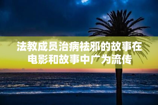 法教成员治病祛邪的故事在电影和故事中广为流传