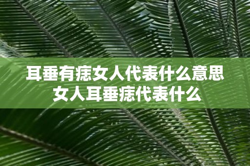 耳垂有痣女人代表什么意思 女人耳垂痣代表什么