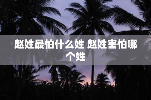 赵姓最怕什么姓 赵姓害怕哪个姓