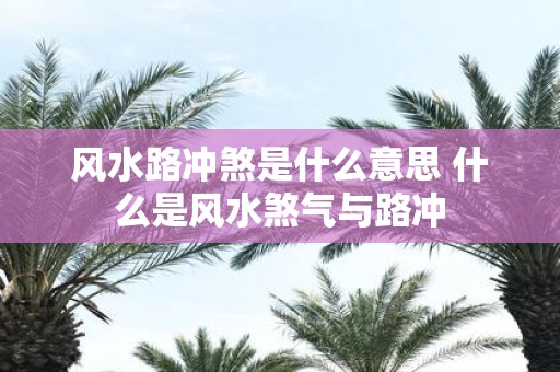 风水路冲煞是什么意思 什么是风水煞气与路冲