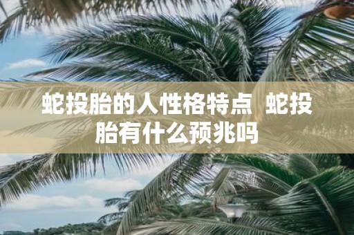 蛇投胎的人性格特点 蛇投胎有什么预兆吗