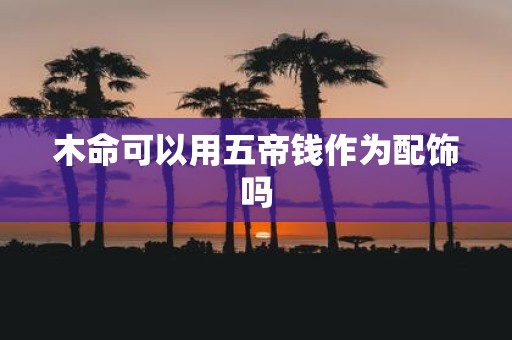 木命可以用五帝钱作为配饰吗