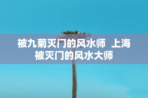 被九菊灭门的风水师 上海被灭门的风水大师