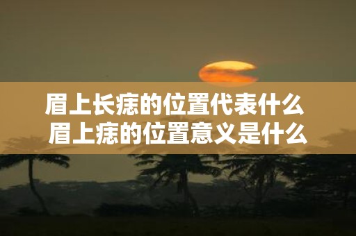 眉上长痣的位置代表什么 眉上痣的位置意义是什么