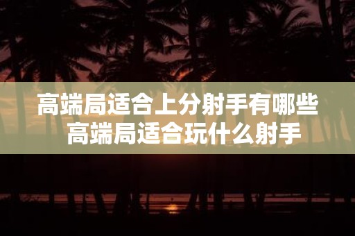 高端局适合上分射手有哪些 高端局适合玩什么射手