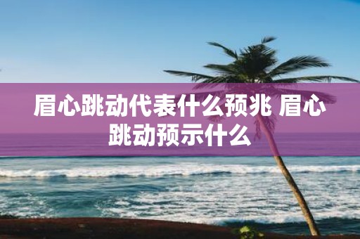 眉心跳动代表什么预兆 眉心跳动预示什么