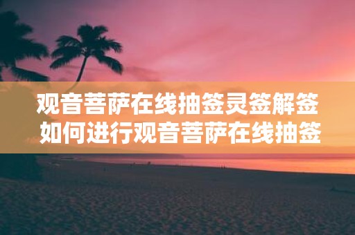 观音菩萨在线抽签灵签解签 如何进行观音菩萨在线抽签