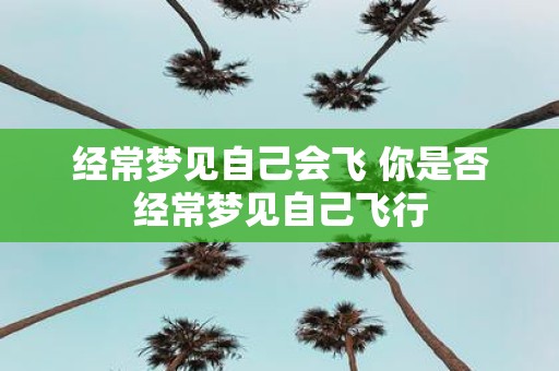 经常梦见自己会飞 你是否经常梦见自己飞行