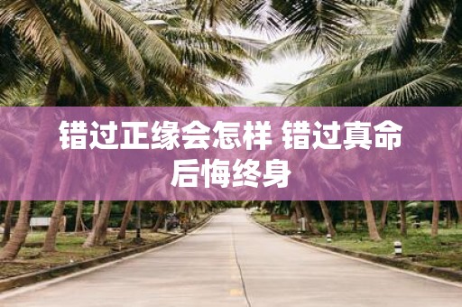 错过正缘会怎样 错过真命后悔终身